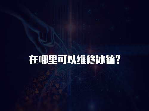 在哪里可以維修冰箱？