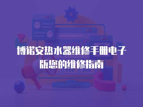 博諾安熱水器維修手冊電子版您的維修指南