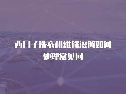 西門子洗衣機(jī)維修滾筒如何處理常見問