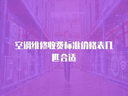 空調維修收費標準價格表幾匹合適