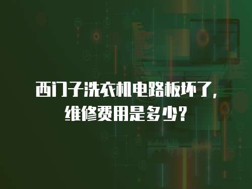 西門子洗衣機電路板壞了，維修費用是多少？