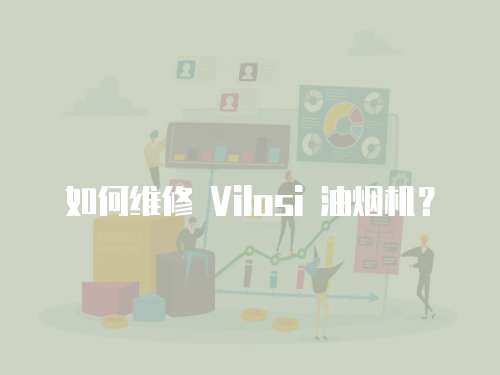 如何維修 Vilosi 油煙機？