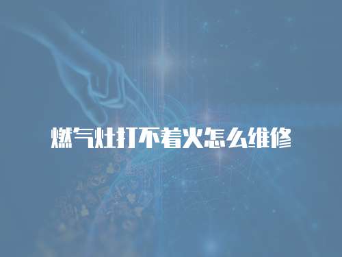 燃氣灶打不著火怎么維修