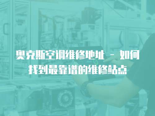 奧克斯空調維修地址 - 如何找到最靠譜的維修站點