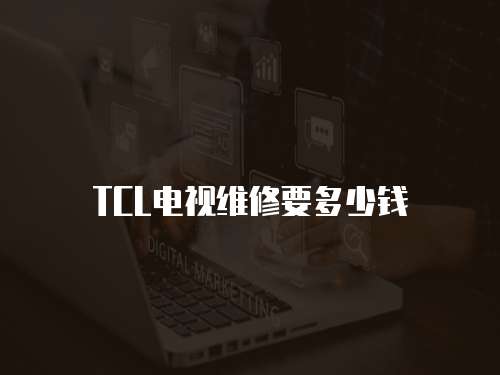 TCL電視維修要多少錢