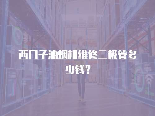 西門子油煙機維修二極管多少錢？