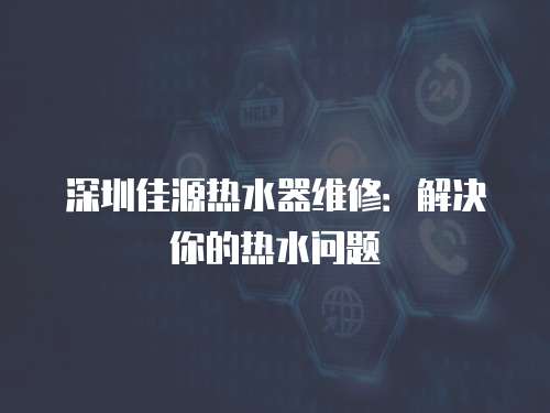 深圳佳源熱水器維修：解決你的熱水問題