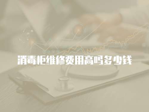 消毒柜維修費(fèi)用高嗎多少錢