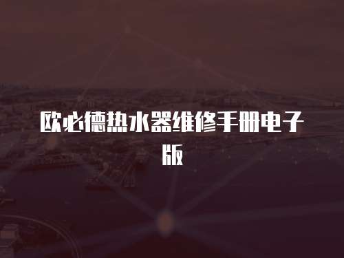 歐必德熱水器維修手冊電子版