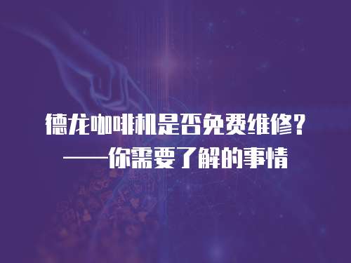 德龍咖啡機(jī)是否免費(fèi)維修？——你需要了解的事情