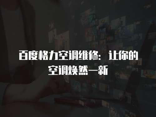 百度格力空調維修：讓你的空調煥然一新