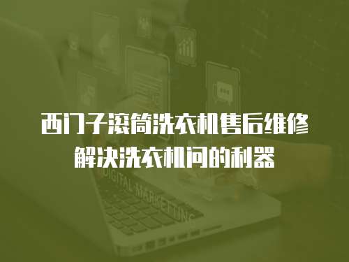 西門子滾筒洗衣機(jī)售后維修解決洗衣機(jī)問的利器
