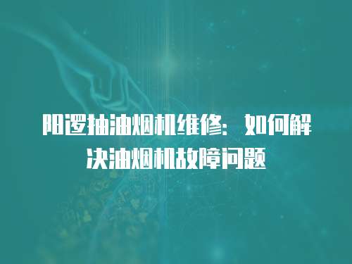 陽邏抽油煙機維修：如何解決油煙機故障問題