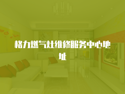 格力燃氣灶維修服務(wù)中心地址