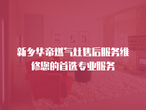 新鄉(xiāng)華帝燃?xì)庠钍酆蠓?wù)維修您的首選專(zhuān)業(yè)服務(wù)
