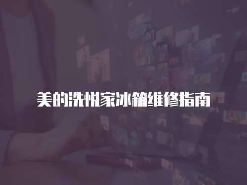 美的洗悅家冰箱維修指南