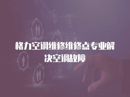 格力空調(diào)維修維修點(diǎn)專業(yè)解決空調(diào)故障