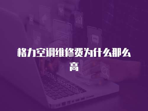 格力空調(diào)維修費為什么那么高