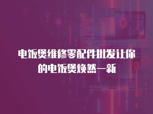 電飯煲維修零配件批發讓你的電飯煲煥然一新