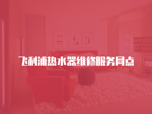飛利浦熱水器維修服務網點