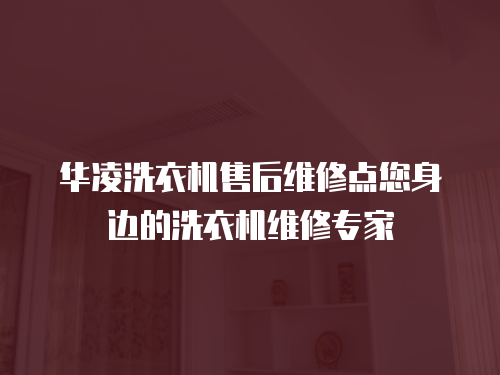 華凌洗衣機售后維修點您身邊的洗衣機維修專家