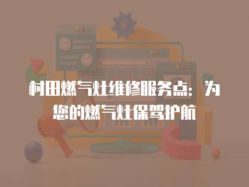 村田燃氣灶維修服務點：為您的燃氣灶保駕護航