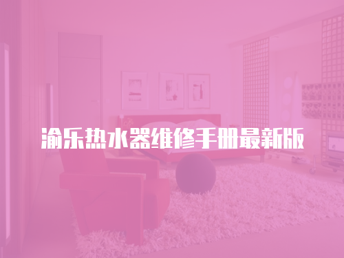 渝樂熱水器維修手冊最新版