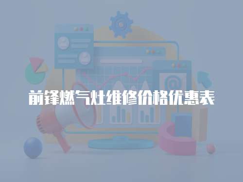 前鋒燃?xì)庠罹S修價(jià)格優(yōu)惠表