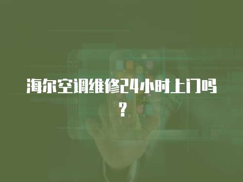 海爾空調維修24小時上門嗎？