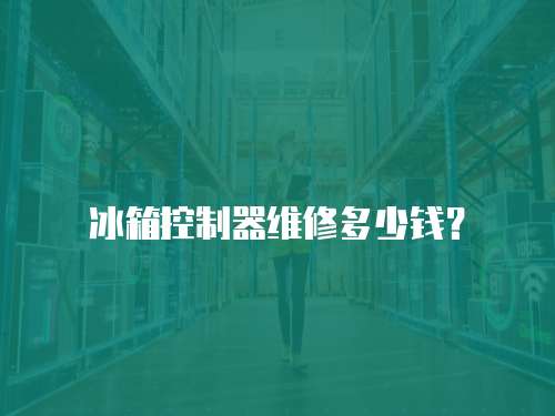 冰箱控制器維修多少錢(qián)？