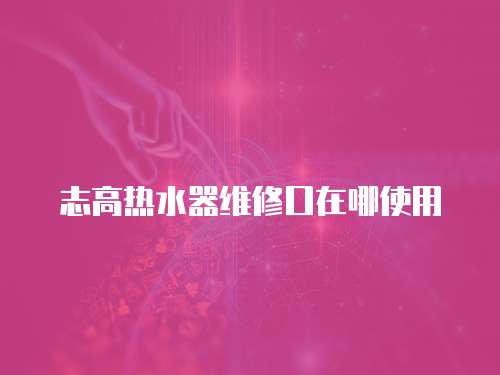 志高熱水器維修口在哪使用