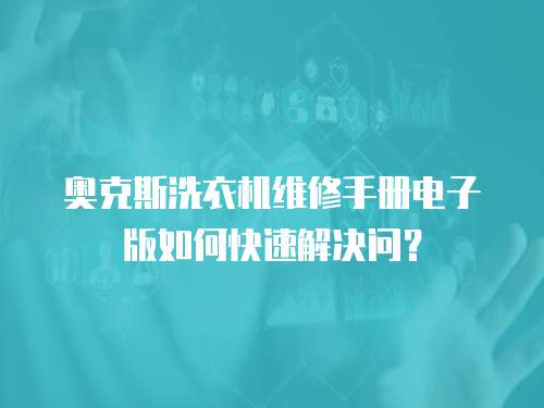 奧克斯洗衣機(jī)維修手冊電子版如何快速解決問？