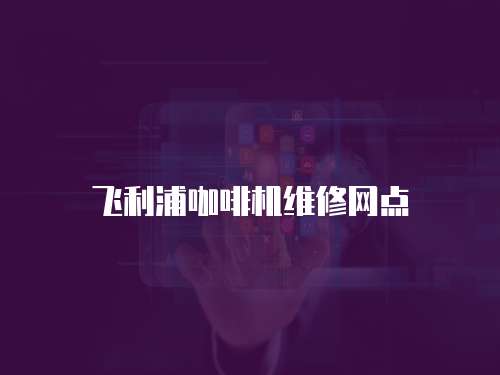 飛利浦咖啡機維修網點