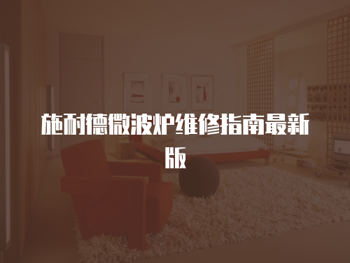 施耐德微波爐維修指南最新版