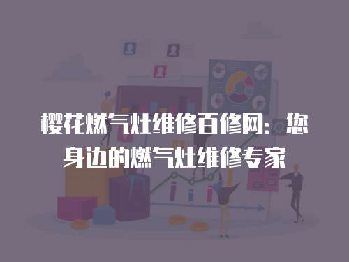 櫻花燃氣灶維修百修網(wǎng)：您身邊的燃氣灶維修專家