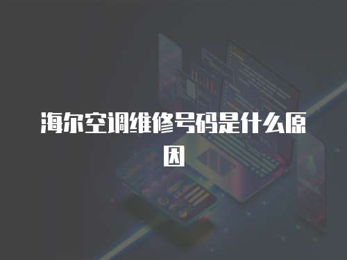 海爾空調(diào)維修號(hào)碼是什么原因