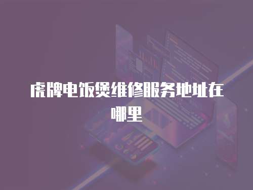 虎牌電飯煲維修服務地址在哪里