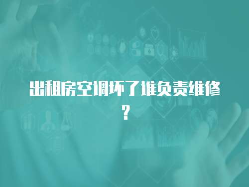 出租房空調(diào)壞了誰負(fù)責(zé)維修？