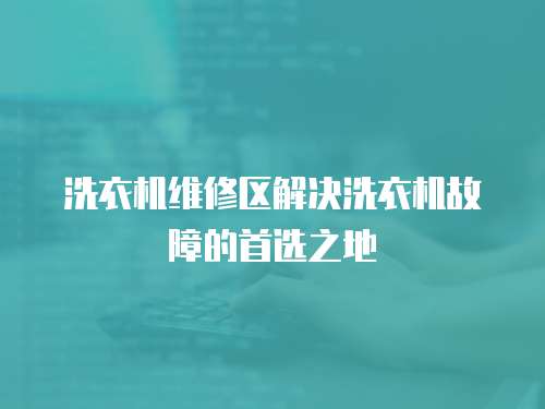 洗衣機維修區解決洗衣機故障的首選之地