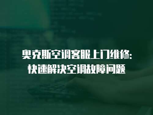 奧克斯空調(diào)客服上門維修：快速解決空調(diào)故障問題