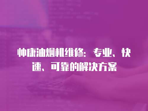 帥康油煙機維修：專業、快速、可靠的解決方案