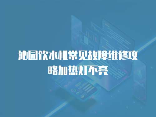 沁園飲水機常見故障維修攻略加熱燈不亮