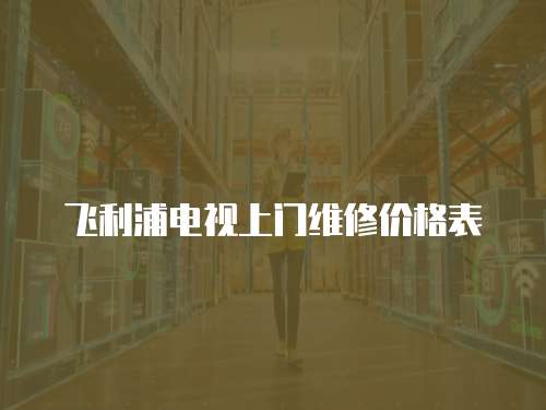 飛利浦電視上門維修價格表