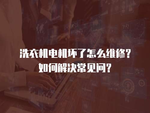 洗衣機(jī)電機(jī)壞了怎么維修？如何解決常見問？