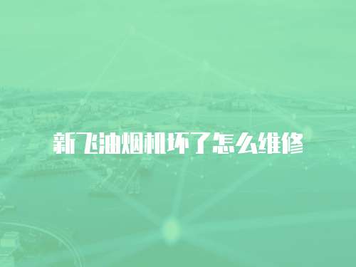 新飛油煙機壞了怎么維修