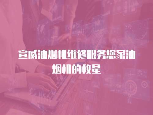 宣威油煙機(jī)維修服務(wù)您家油煙機(jī)的救星