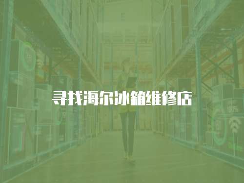 尋找海爾冰箱維修店