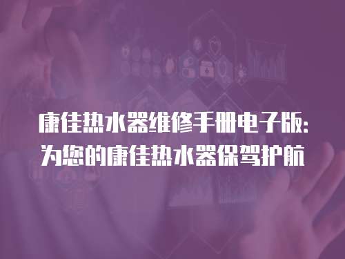 康佳熱水器維修手冊電子版：為您的康佳熱水器保駕護航