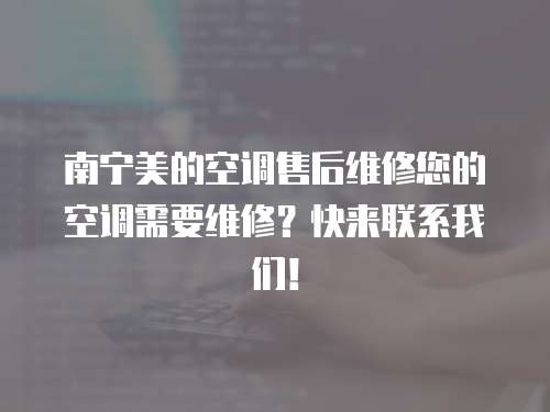 南寧美的空調售后維修您的空調需要維修？快來聯系我們！