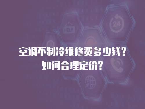 空調不制冷維修費多少錢？如何合理定價？